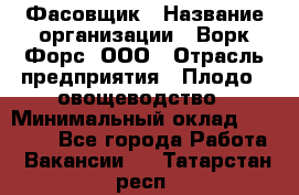 Фасовщик › Название организации ­ Ворк Форс, ООО › Отрасль предприятия ­ Плодо-, овощеводство › Минимальный оклад ­ 26 000 - Все города Работа » Вакансии   . Татарстан респ.